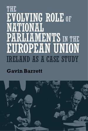 The evolving role of national parliaments in the European Union : Ireland as a case study - Gavin Barrett