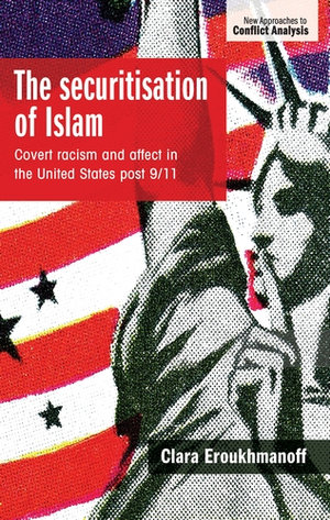 The securitisation of Islam : Covert racism and affect in the United States post-9/11 - Clara Eroukhmanoff