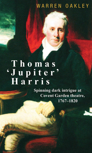 Thomas 'Jupiter' Harris : Spinning dark intrigue at Covent Garden theatre, 1767-1820 - Warren Oakley