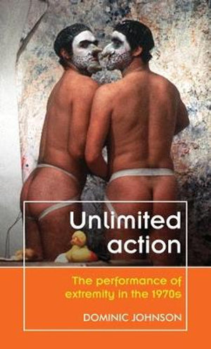 Unlimited action : The performance of extremity in the 1970s - Dominic Johnson