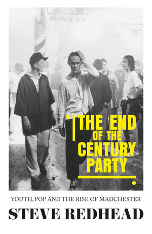 The end-of-the-century party : Youth, pop and the rise of Madchester - Steve Redhead