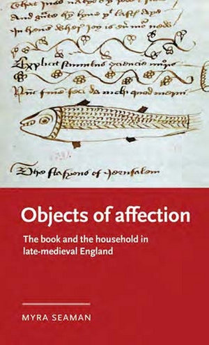 Objects of affection : The book and the household in late medieval England - Myra Seaman