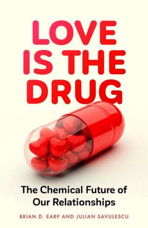 Love is the Drug : The Chemical Future of Our Relationships - Brian D. Earp