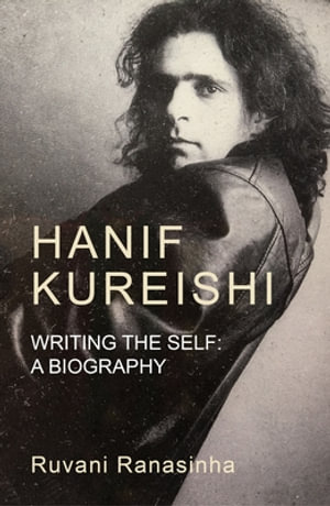 Hanif Kureishi : Writing the self: A biography - Ruvani Ranasinha