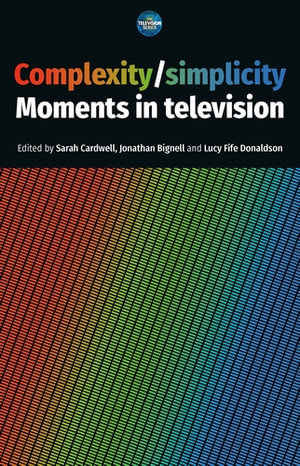 Complexity / Simplicity: Moments in Television : The Television Series - Sarah Cardwell