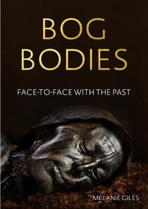 Bog bodies : Face to face with the past - Melanie Giles