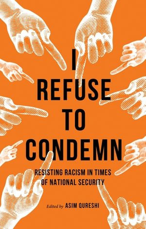 I Refuse to Condemn : Resisting racism in times of national security - Asim Qureshi