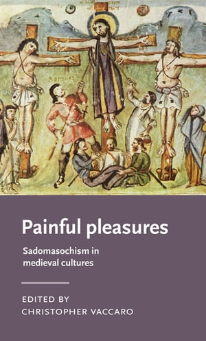 Painful Pleasures : Sadomasochism in Medieval Cultures  	 - Christopher Vaccaro