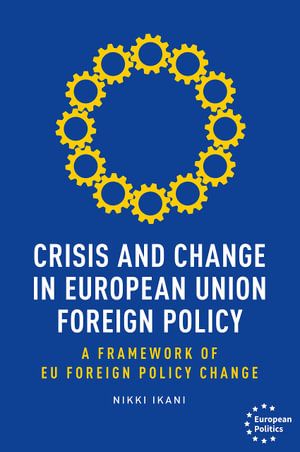 Crisis and change in European Union foreign policy : A Framework of EU Foreign Policy Change  	 - Nikki Ikani