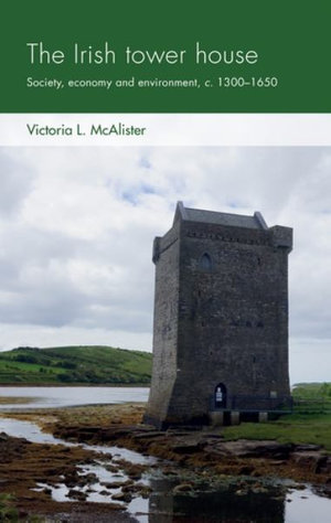 The Irish tower house : Society, economy and environment, c. 13001650 - Victoria L. McAlister