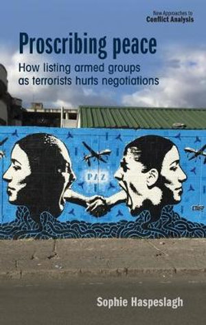 Proscribing Peace : How Listing Armed Groups as Terrorists Hurts Negotiations - Sophie Haspeslagh