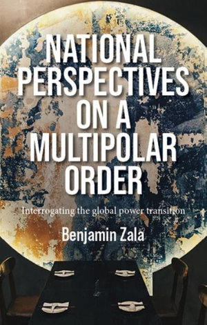 National perspectives on a multipolar order : Interrogating the global power transition - Benjamin Zala