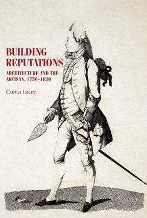 Building Reputations : Architecture and the Artisan, 1750-1830 - Conor Lucey