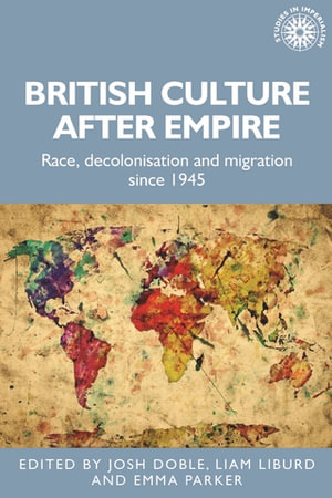 British culture after Empire : Race, decolonisation and migration since 1945 - Josh Doble