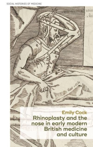 Rhinoplasty and the nose in early modern British medicine and culture : Social Histories of Medicine - Emily Cock