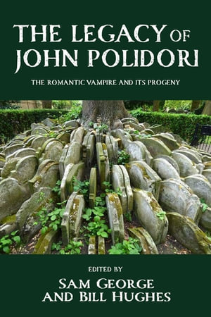 The Legacy of John Polidori : The Romantic Vampire and its Progeny - Sam George