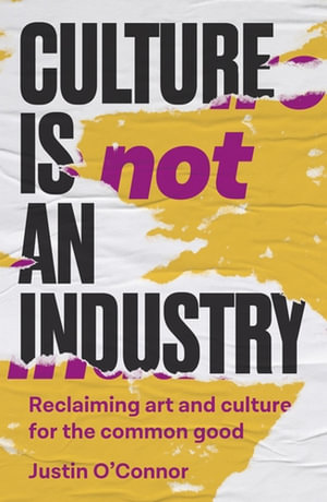 Culture is not an industry : Reclaiming art and culture for the common good - Justin O'Connor