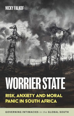 Worrier State : Risk, Anxiety and Moral Panic in South Africa - Nicky Falkof