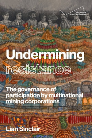 Undermining resistance : The governance of participation by multinational mining corporations - Lian Sinclair