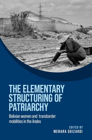 The elementary structuring of patriarchy : Bolivian women and transborder mobilities in the Andes - Menara Guizardi