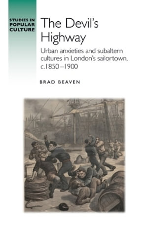 The Devil's Highway : Urban anxieties and subaltern cultures in London's sailortown, c.1850-1900 - Brad Beaven