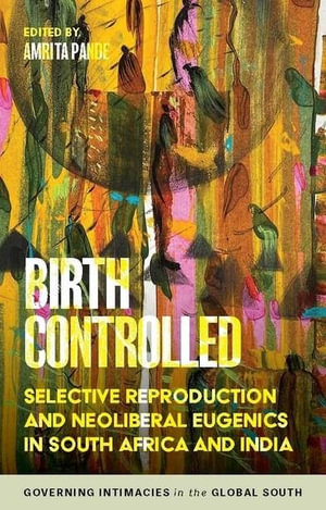 Birth controlled : Selective reproduction and neoliberal eugenics in South Africa and India - Amrita Pande