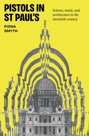 Pistols in St Paul's : Science, music, and architecture in the twentieth century - Fiona Smyth