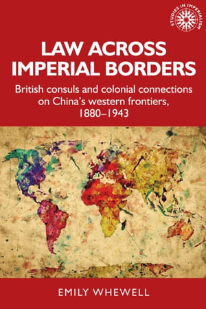 Law across imperial borders : British consuls and colonial connections on China's western frontiers, 1880-1943 - Emily Whewell