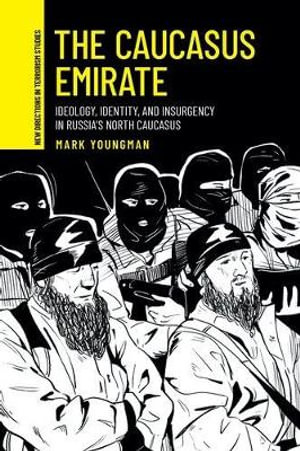 The Caucasus Emirate : Ideology, identity, and insurgency in Russia's North Caucasus - Mark Youngman