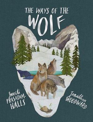 The Ways of the Wolf : Discover the Facts About Wolves in This Beautiful Non-Fiction Picture Book - Smriti Prasadam-Halls