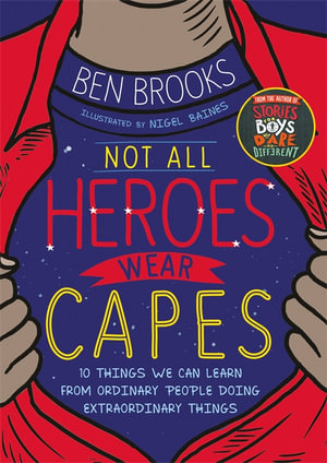 Not All Heroes Wear Capes : 10 Things We Can Learn From the Ordinary People Doing Extraordinary Things - Ben Brooks