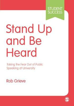 Stand Up and Be Heard : Taking the Fear Out of Public Speaking at University - Rob Grieve