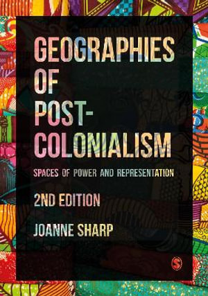 Geographies of Postcolonialism : Spaces of Power and Representation - Joanne P Sharp