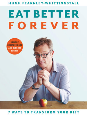 Eat Better Forever : 7 Ways to Transform Your Diet - Hugh Fearnley-Whittingstall