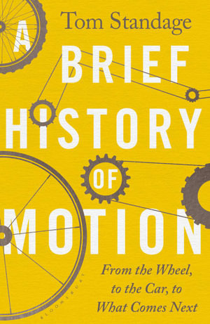 A Brief History of Motion : From the Wheel to the Car to What Comes Next - Tom Standage