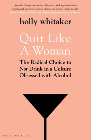 Quit Like a Woman : The Radical Choice to Not Drink in a Culture Obsessed with Alcohol - Holly Glenn Whitaker