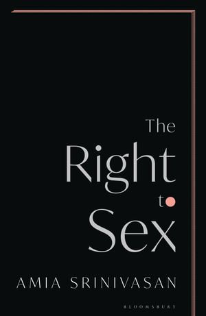 The Right to Sex : Shortlisted for the Orwell Prize 2022 - Amia Srinivasan