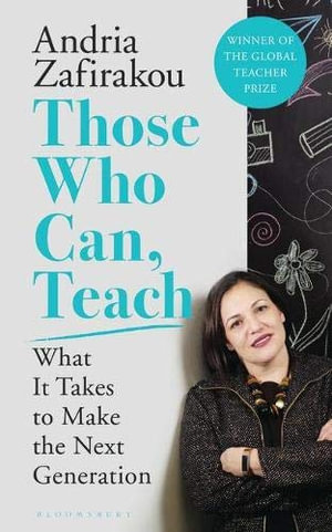 Those Who Can, Teach : What It Takes To Make the Next Generation - Andria Zafirakou