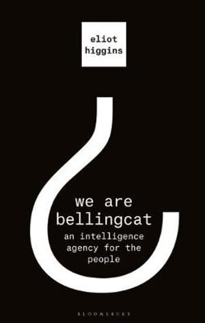 We Are Bellingcat : An Intelligence Agency for the People - Eliot Higgins