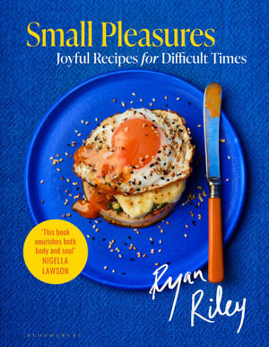 Small Pleasures : Joyful Recipes for Difficult Times - Ryan Riley