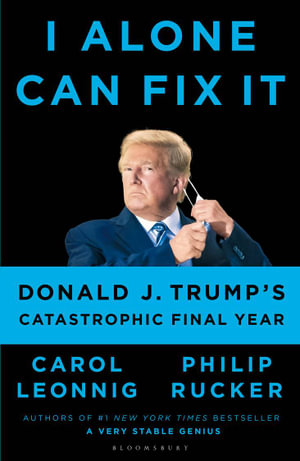 I Alone Can Fix It : Donald J. Trump's Catastrophic Final Year - Carol D. Leonnig