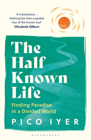 The Half Known Life : Finding Paradise in a Divided World - Pico Iyer