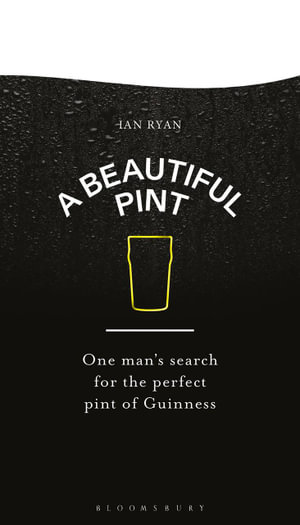 A Beautiful Pint : One Man's Search for the Perfect Pint of Guinness - Ian Ryan