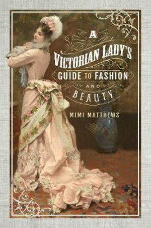 Victorian Lady's Guide to Fashion and Beauty - MIMI MATTHEWS