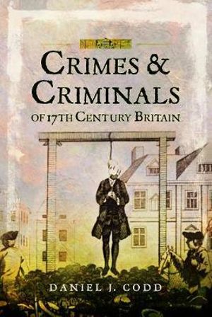 Crimes and Criminals of 17th Century Britain - Daniel J. Codd