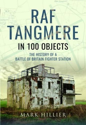 RAF Tangmere in 100 Objects : The History of a Battle of Britain Fighter Base - Mark Hillier