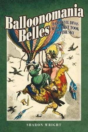 Balloonmania Belles : Daredevil Divas Who First Took to the Sky - Sharon Wright