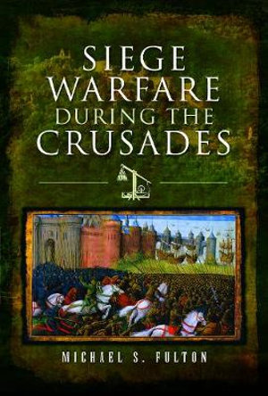 Siege Warfare During the Crusades - Michael S. Fulton