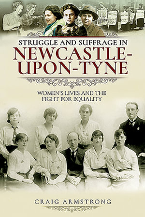 Struggle and Suffrage in Newcastle-upon-Tyne : Women's Lives and the Fight for Equality - CRAIG ARMSTRONG