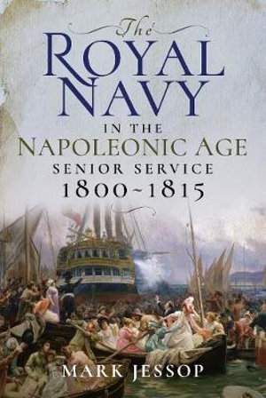 The Royal Navy in the Napoleonic Age : Senior Service, 1800-1815 - Mark Jessop